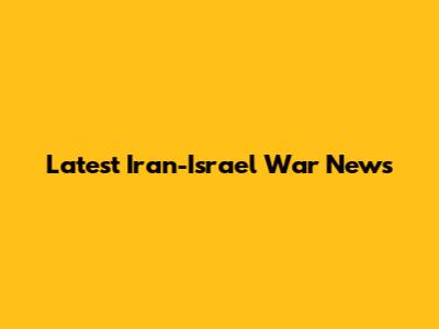 Latest Iran-Israel War News