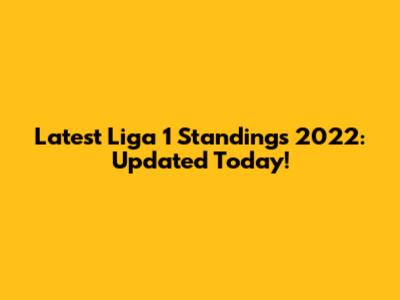 Latest Liga 1 Standings 2022: Updated Today!