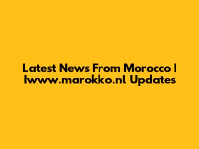 Latest News From Morocco | Iwww.marokko.nl Updates