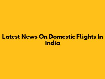 Latest News On Domestic Flights In India