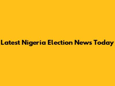 Latest Nigeria Election News Today