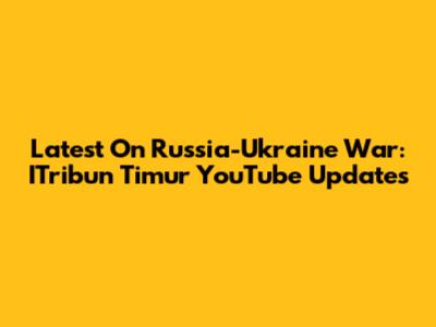 Latest On Russia-Ukraine War: ITribun Timur YouTube Updates