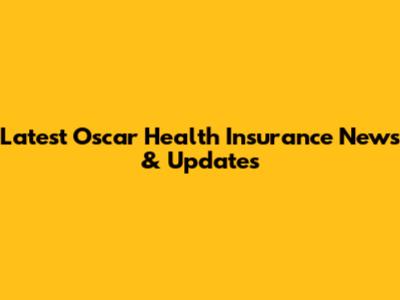 Latest Oscar Health Insurance News & Updates