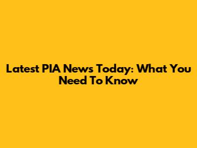 Latest PIA News Today: What You Need To Know
