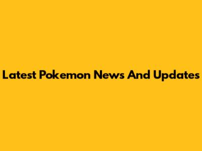 Latest Pokemon News And Updates