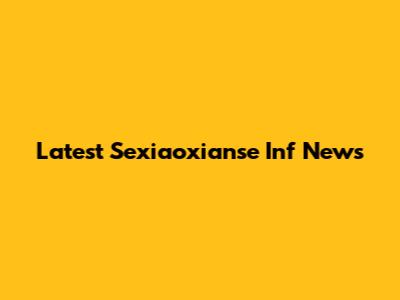 Latest Sexiaoxianse Inf News