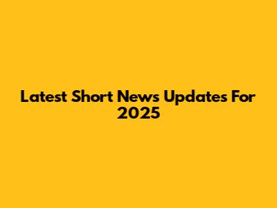 Latest Short News Updates For 2025