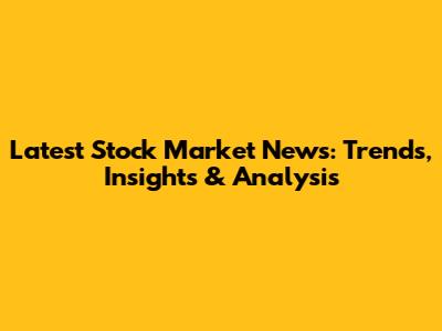 Latest Stock Market News: Trends, Insights & Analysis