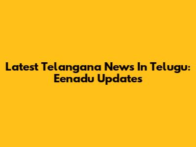 Latest Telangana News In Telugu: Eenadu Updates