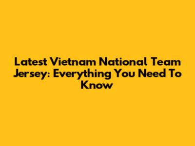 Latest Vietnam National Team Jersey: Everything You Need To Know