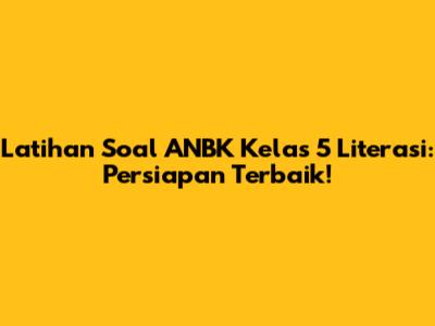Latihan Soal ANBK Kelas 5 Literasi: Persiapan Terbaik!