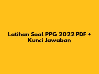 Latihan Soal PPG 2022 PDF + Kunci Jawaban