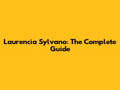 Laurencia Sylvano: The Complete Guide