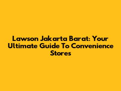 Lawson Jakarta Barat: Your Ultimate Guide To Convenience Stores