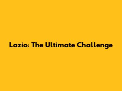 Lazio: The Ultimate Challenge