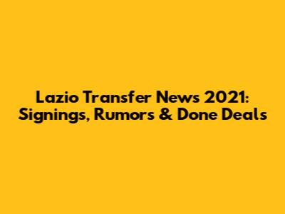 Lazio Transfer News 2021: Signings, Rumors & Done Deals