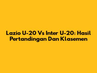 Lazio U-20 Vs Inter U-20: Hasil Pertandingan Dan Klasemen