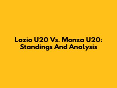 Lazio U20 Vs. Monza U20: Standings And Analysis
