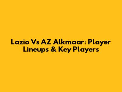 Lazio Vs AZ Alkmaar: Player Lineups & Key Players