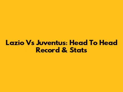 Lazio Vs Juventus: Head To Head Record & Stats