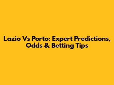 Lazio Vs Porto: Expert Predictions, Odds & Betting Tips