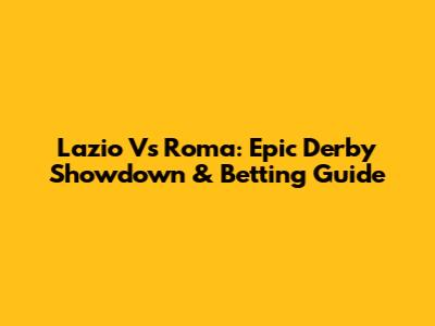 Lazio Vs Roma: Epic Derby Showdown & Betting Guide