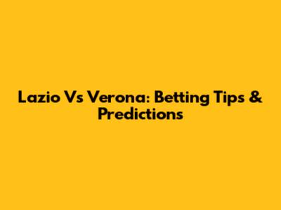 Lazio Vs Verona: Betting Tips & Predictions