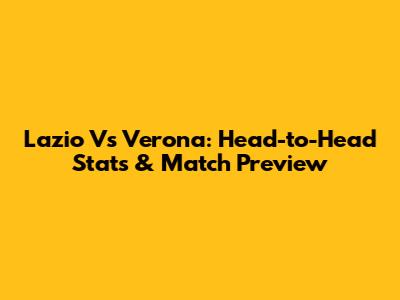 Lazio Vs Verona: Head-to-Head Stats & Match Preview