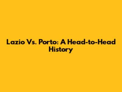 Lazio Vs. Porto: A Head-to-Head History