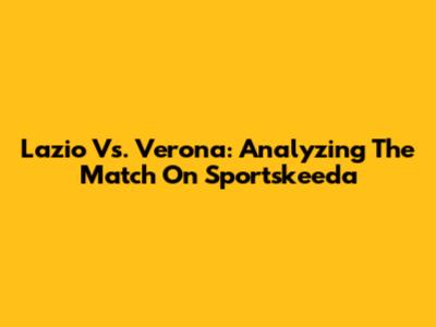 Lazio Vs. Verona: Analyzing The Match On Sportskeeda