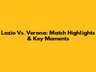 Lazio Vs. Verona: Match Highlights & Key Moments