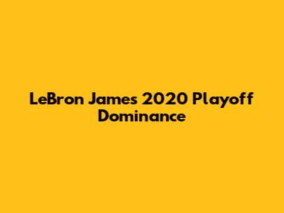 LeBron James' 2020 Playoff Dominance