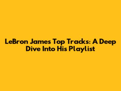 LeBron James' Top Tracks: A Deep Dive Into His Playlist