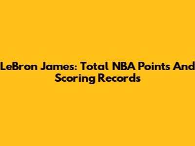 LeBron James: Total NBA Points And Scoring Records