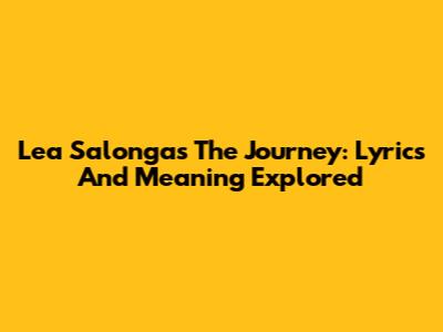 Lea Salonga's The Journey: Lyrics And Meaning Explored