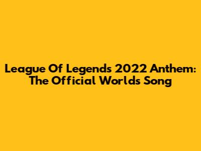 League Of Legends 2022 Anthem: The Official Worlds Song