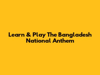 Learn & Play The Bangladesh National Anthem