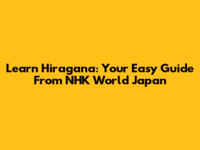 Learn Hiragana: Your Easy Guide From NHK World Japan