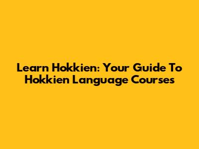Learn Hokkien: Your Guide To Hokkien Language Courses