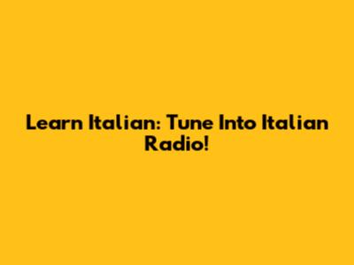 Learn Italian: Tune Into Italian Radio!