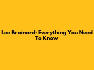 Lee Brainard: Everything You Need To Know