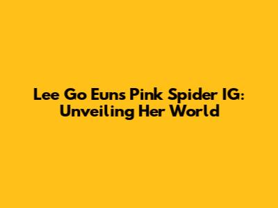 Lee Go Eun's Pink Spider IG: Unveiling Her World