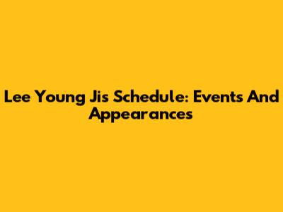 Lee Young Ji's Schedule: Events And Appearances
