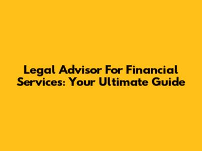 Legal Advisor For Financial Services: Your Ultimate Guide