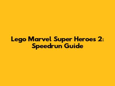 Lego Marvel Super Heroes 2: Speedrun Guide