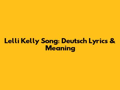 Lelli Kelly Song: Deutsch Lyrics & Meaning