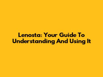 Lenosta: Your Guide To Understanding And Using It