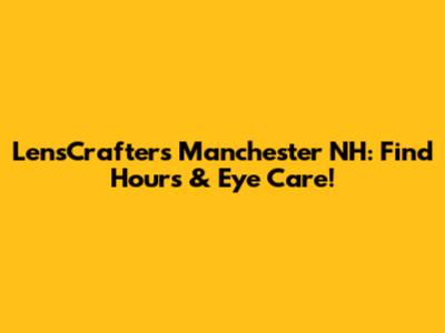 LensCrafters Manchester NH: Find Hours & Eye Care!
