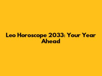 Leo Horoscope 2033: Your Year Ahead