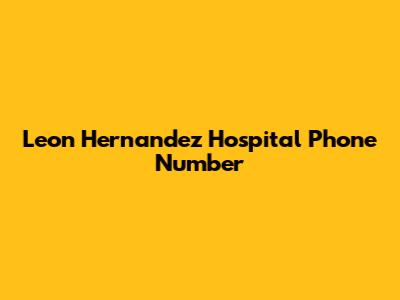 Leon Hernandez Hospital Phone Number